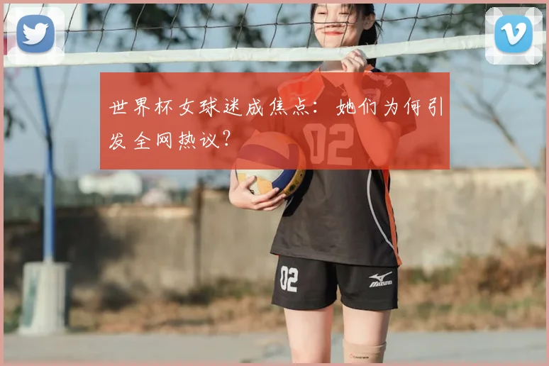 世界杯女球迷成焦点:她们为何引发全网热议?