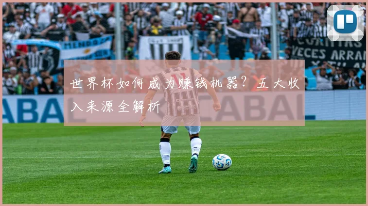 世界杯如何成为赚钱机器？五大收入来源全解析