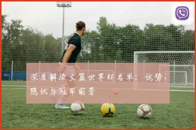 深度解读女篮世界杯名单：优势、隐忧与冠军前景