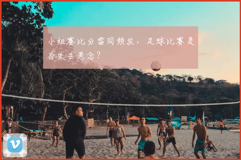小组赛比分雷同频发，足球比赛是否失去悬念？