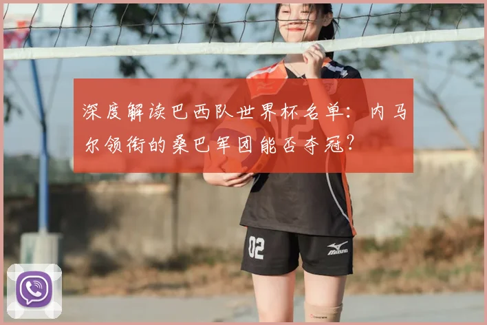 深度解读巴西队世界杯名单：内马尔领衔的桑巴军团能否夺冠？