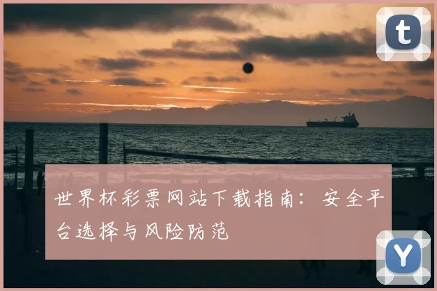 世界杯彩票网站下载指南：安全平台选择与风险防范