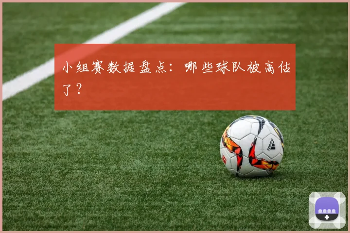 小组赛数据盘点:哪些球队被高估了?