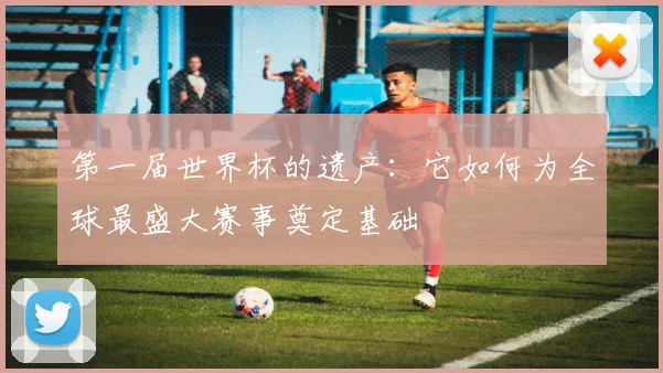 第一届世界杯的遗产:它如何为全球最盛大赛事奠定基础