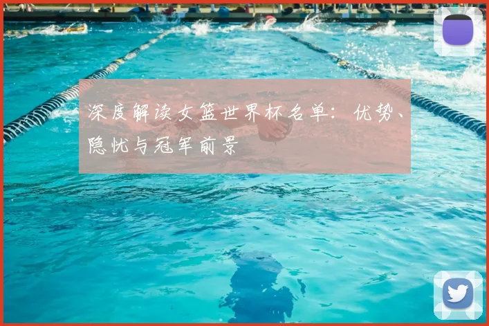 深度解读女篮世界杯名单：优势、隐忧与冠军前景