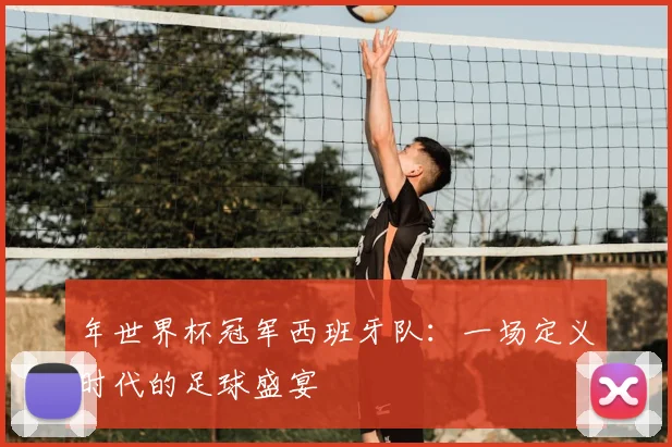 年世界杯冠军西班牙队：一场定义时代的足球盛宴