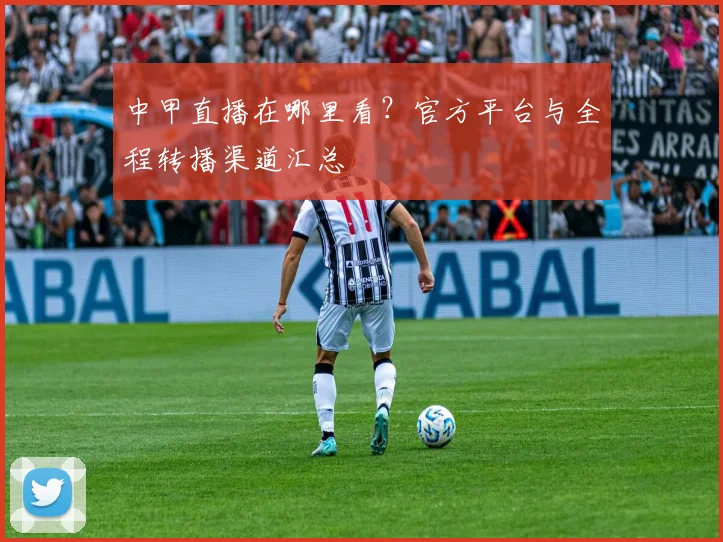 中甲直播在哪里看？官方平台与全程转播渠道汇总