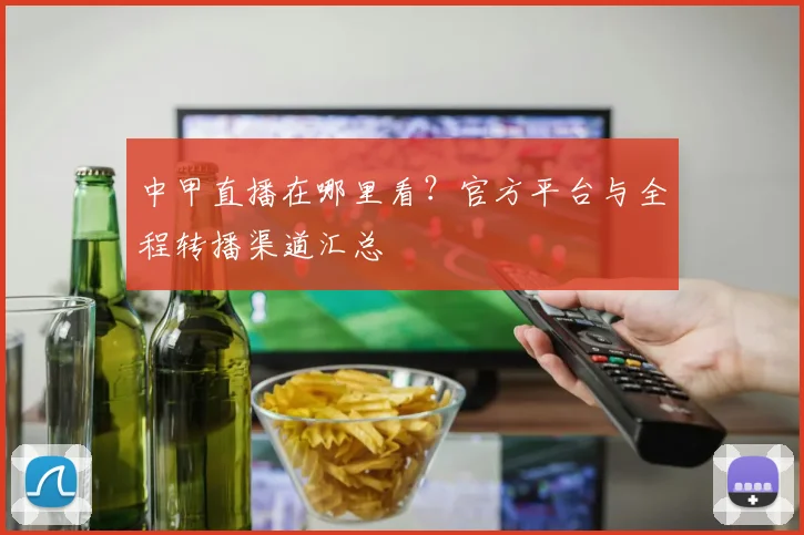 中甲直播在哪里看？官方平台与全程转播渠道汇总