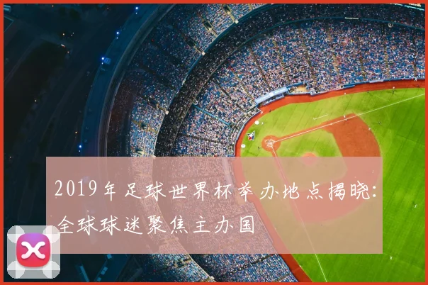 2019年足球世界杯举办地点揭晓：全球球迷聚焦主办国