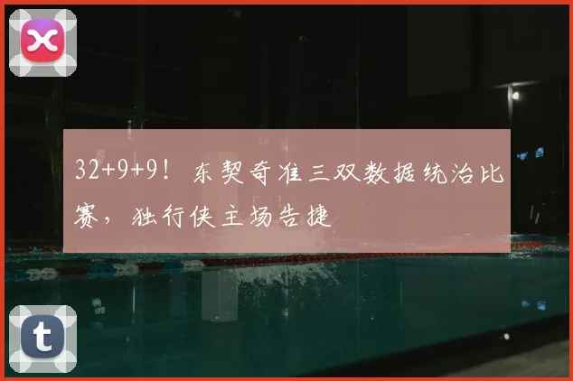 32+9+9！东契奇准三双数据统治比赛，独行侠主场告捷