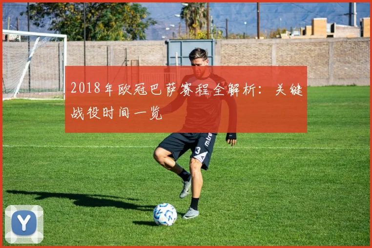 2018年欧冠巴萨赛程全解析：关键战役时间一览