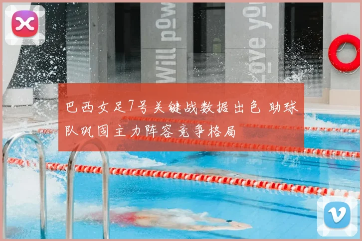 巴西女足7号关键战数据出色 助球队巩固主力阵容竞争格局