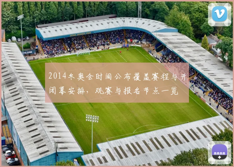 2014冬奥会时间公布覆盖赛程与开闭幕安排，观赛与报名节点一览