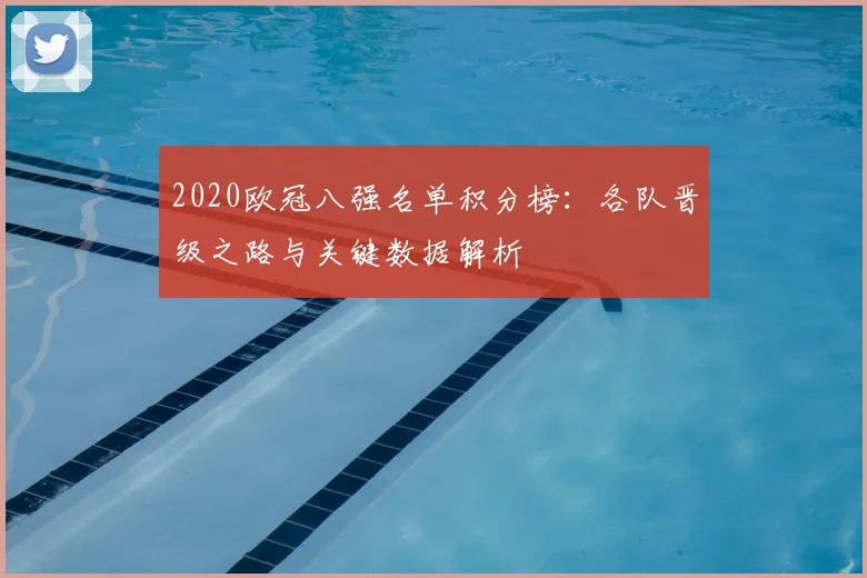 2020欧冠八强名单积分榜：各队晋级之路与关键数据解析